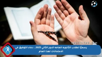 رسميًا لطلاب الثانوية العامة الدور الثاني 2025.. دعاء التوفيق في الامتحانات لهذا العام